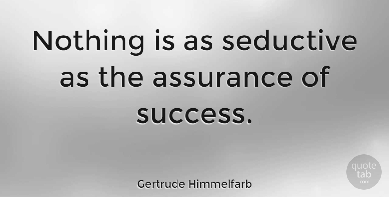Gertrude Himmelfarb Quote About Seductive, Assurance: Nothing Is As Seductive As...
