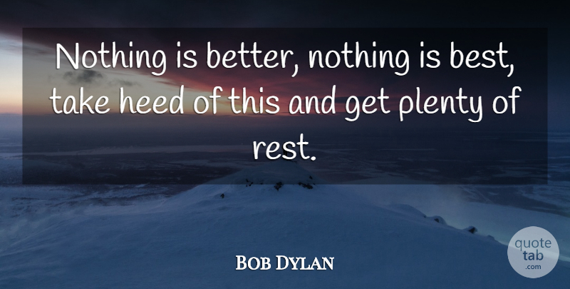 Bob Dylan Quote About Philosophy, Plenty, Heed: Nothing Is Better Nothing Is...