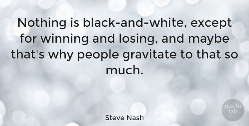 Steve Nash Quote About Black And White, Winning, People: Nothing Is Black And White...
