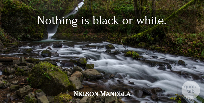 Nelson Mandela Quote About Inspiring, White, Black: Nothing Is Black Or White...