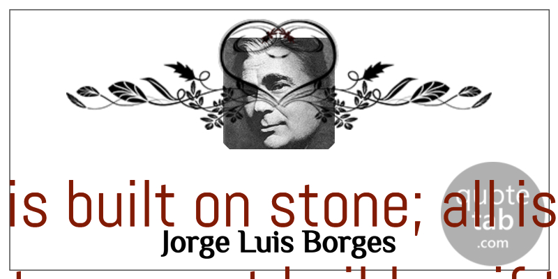 Jorge Luis Borges Quote About Stones, Sand, Ifs: Nothing Is Built On Stone...