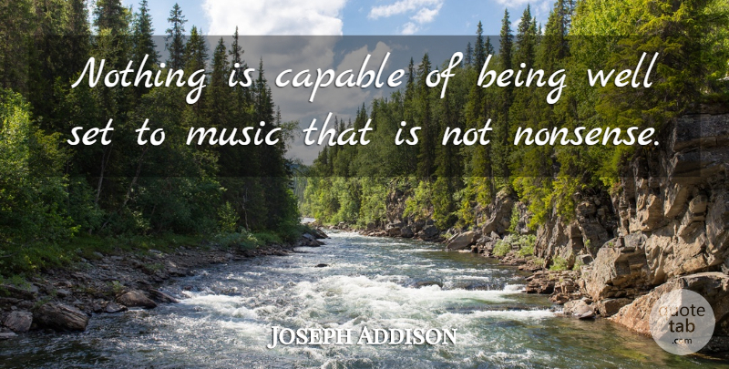 Joseph Addison Quote About Music, Nonsense, Wells: Nothing Is Capable Of Being...