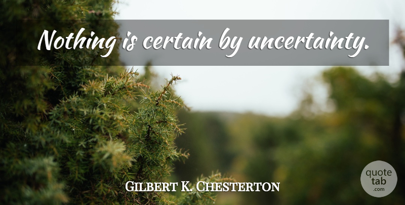 Gilbert K. Chesterton Quote About Certain, Uncertainty: Nothing Is Certain By Uncertainty...