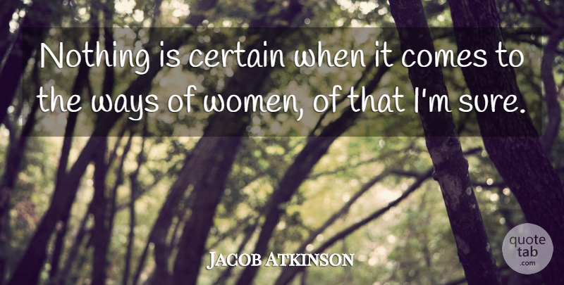 Jacob Atkinson Quote About Certain, Certainty, Ways: Nothing Is Certain When It...