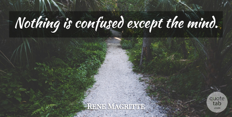 Rene Magritte Quote About Confused, Mind: Nothing Is Confused Except The...