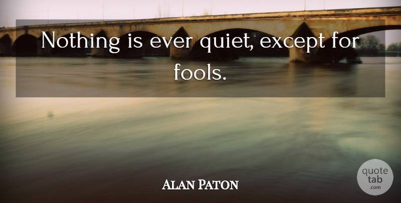 Alan Paton Quote About Fool, Cry The Beloved Country, Quiet: Nothing Is Ever Quiet Except...