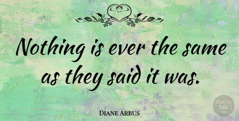 Diane Arbus Quote About Photography, They Said, Said: Nothing Is Ever The Same...