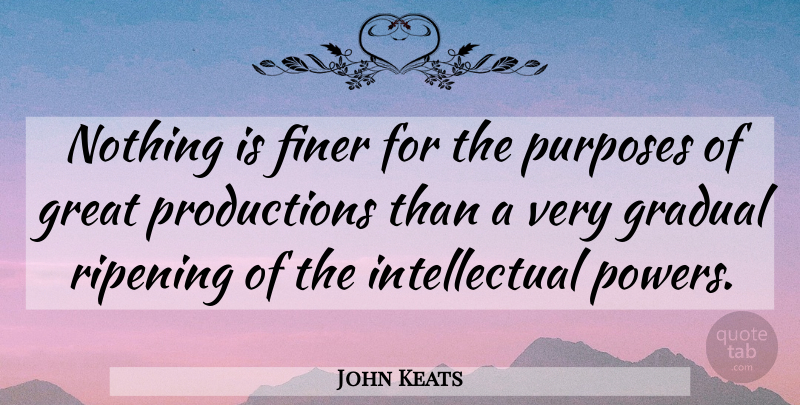 John Keats Quote About Intellectual, Purpose, Ripening: Nothing Is Finer For The...