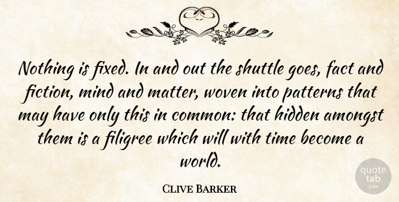 Clive Barker Quote About Amongst, Fact, Hidden, Mind, Patterns: Nothing Is Fixed In And...