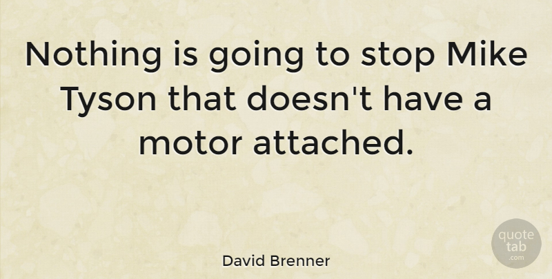 David Brenner Quote About Tyson, Motor, Mike: Nothing Is Going To Stop...