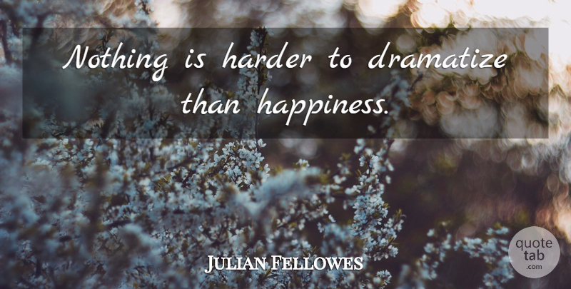 Julian Fellowes Quote About Harder: Nothing Is Harder To Dramatize...