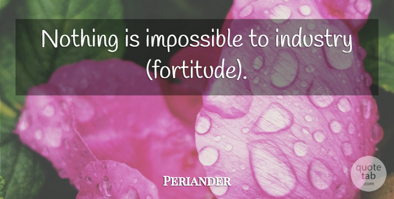 Periander Quote About Good Life, Impossible, Fortitude: Nothing Is Impossible To Industry...