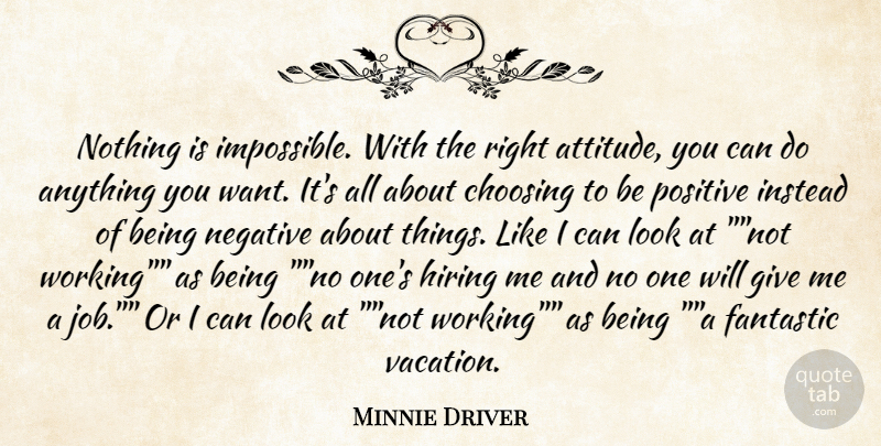 Minnie Driver Quote About Choosing, Fantastic, Hiring, Instead, Negative: Nothing Is Impossible With The...