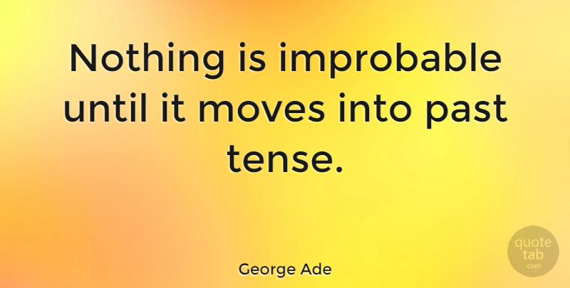 George Ade Quote About Time, Moving, Past: Nothing Is Improbable Until It...