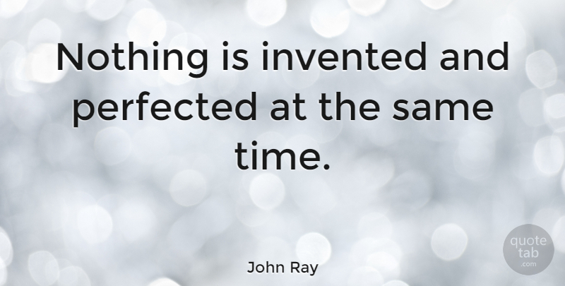John Ray Quote About undefined: Nothing Is Invented And Perfected...