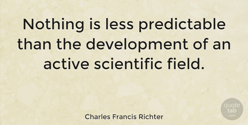 Charles Francis Richter Quote About Fields, Development, Active: Nothing Is Less Predictable Than...