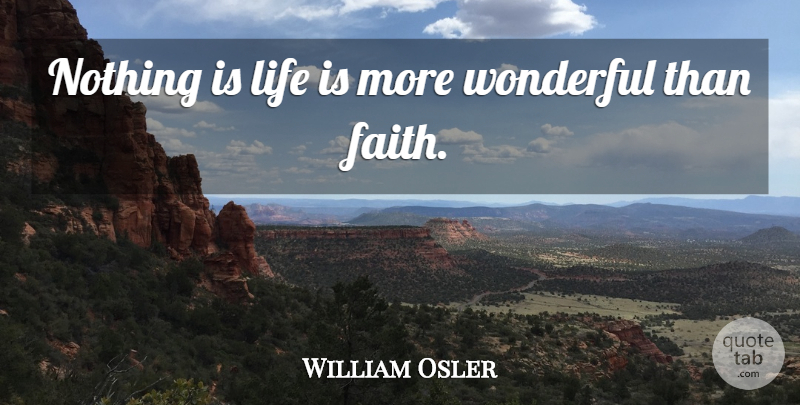 William Osler Quote About Life Is, Wonderful: Nothing Is Life Is More...
