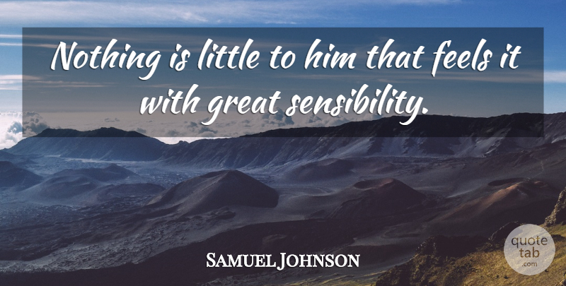 Samuel Johnson Quote About Littles, Feels, Sensibility: Nothing Is Little To Him...