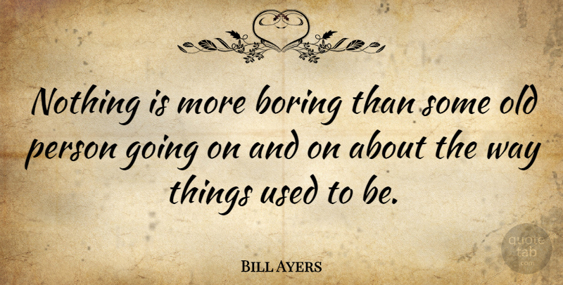 Bill Ayers Quote About Way, Boring, Used: Nothing Is More Boring Than...