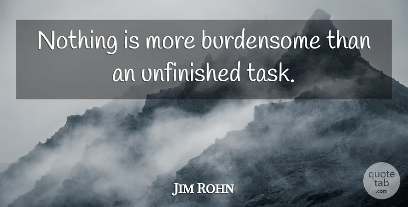 Jim Rohn Quote About Procrastination, Tasks, Unfinished: Nothing Is More Burdensome Than...