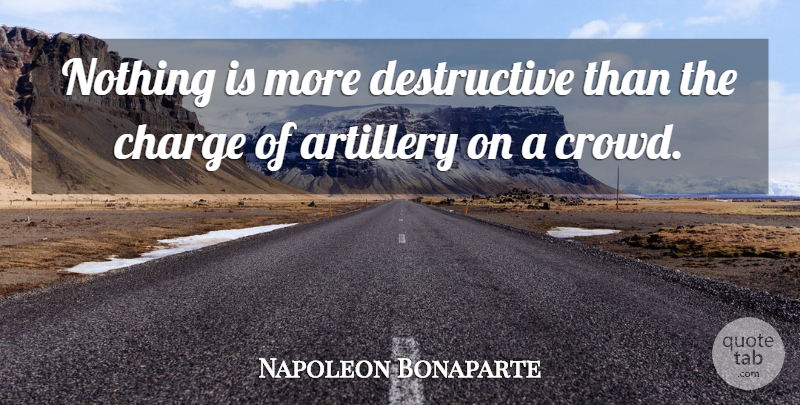 Napoleon Bonaparte Quote About Military, Crowds, Artillery: Nothing Is More Destructive Than...