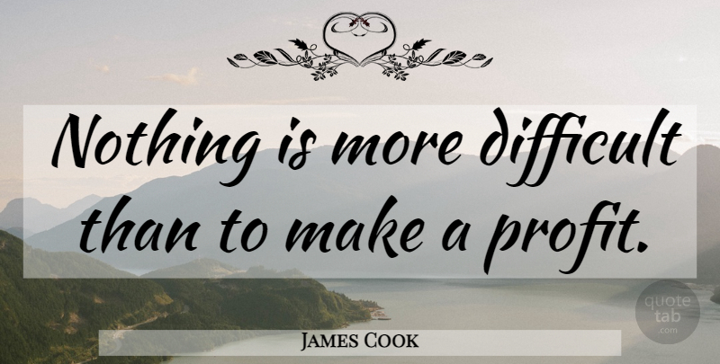 James Cook Quote About Profit, Difficult: Nothing Is More Difficult Than...