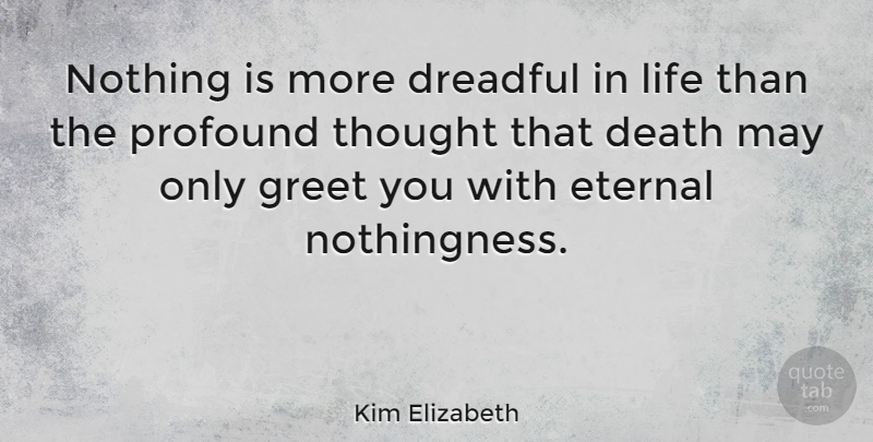Kim Elizabeth Quote About Death, Dreadful, Eternal, Greet, Life: Nothing Is More Dreadful In...