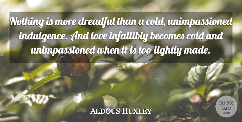 Aldous Huxley Quote About Love, Cold, Made: Nothing Is More Dreadful Than...