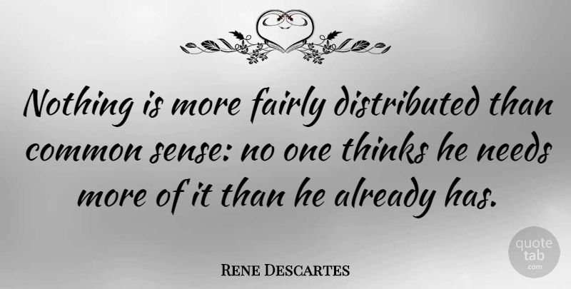 Rene Descartes Quote About Thinking, Common Sense, Needs: Nothing Is More Fairly Distributed...