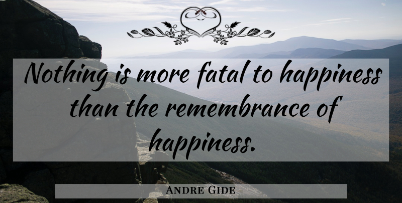 Andre Gide Quote About Happiness, Joy, Remembrance: Nothing Is More Fatal To...