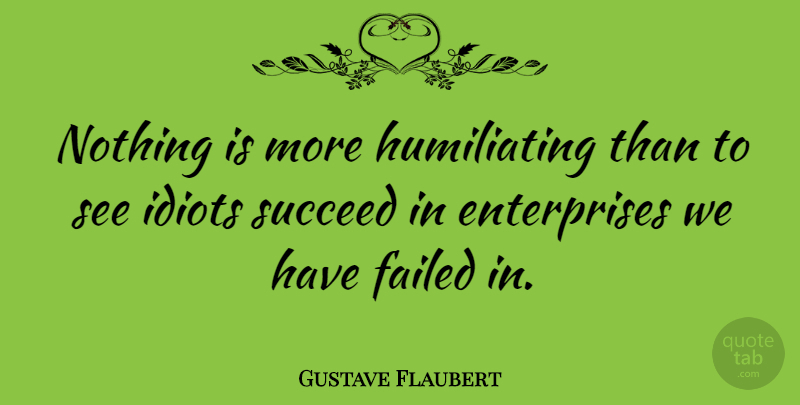 Gustave Flaubert Quote About Inspirational, Humility, Stupidity: Nothing Is More Humiliating Than...