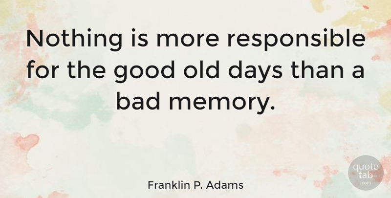 Franklin P. Adams Quote About Birthday, Memories, Nostalgia: Nothing Is More Responsible For...