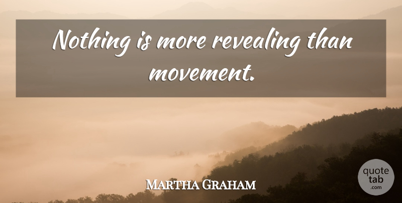 Martha Graham Quote About Dance, Dancing, Movement: Nothing Is More Revealing Than...