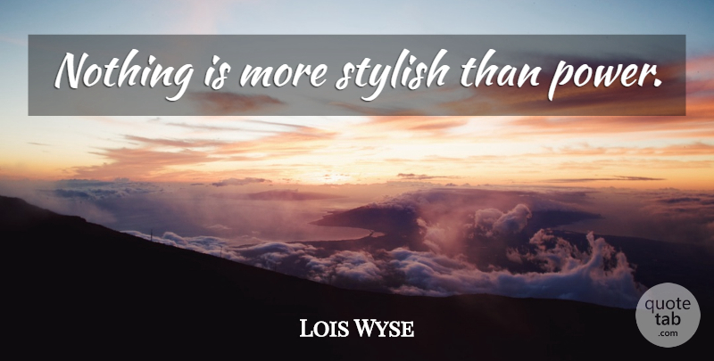 Lois Wyse Quote About Power, Stylish: Nothing Is More Stylish Than...