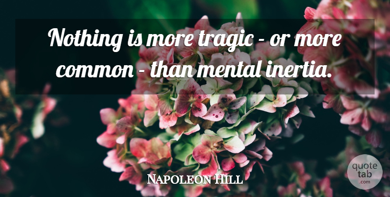 Napoleon Hill Quote About Common, Tragic, Inertia: Nothing Is More Tragic Or...