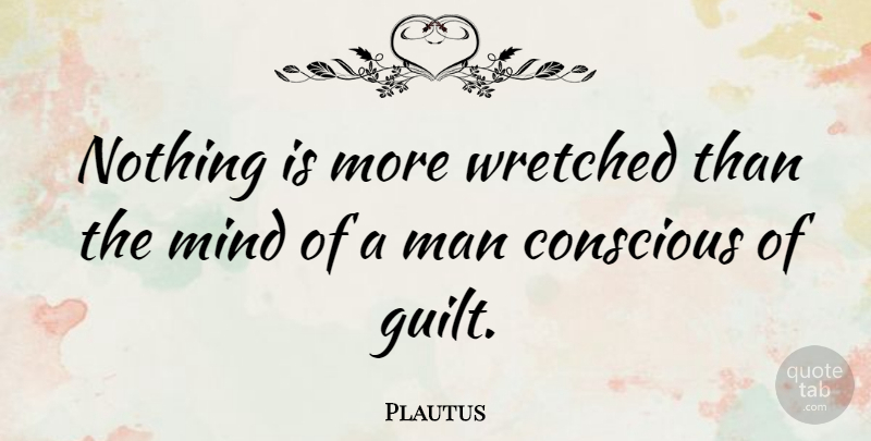 Plautus Quote About Men, Mind, Guilt: Nothing Is More Wretched Than...