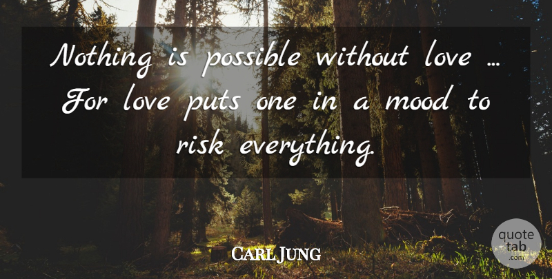 Carl Jung Quote About Love, Risk, Mood: Nothing Is Possible Without Love...