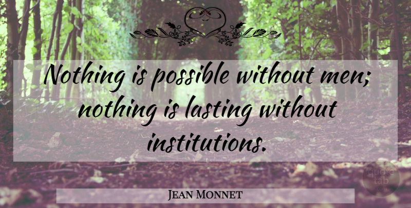 Jean Monnet Quote About Men, Institutions, Lasting: Nothing Is Possible Without Men...