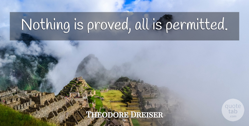 Theodore Dreiser Quote About undefined: Nothing Is Proved All Is...