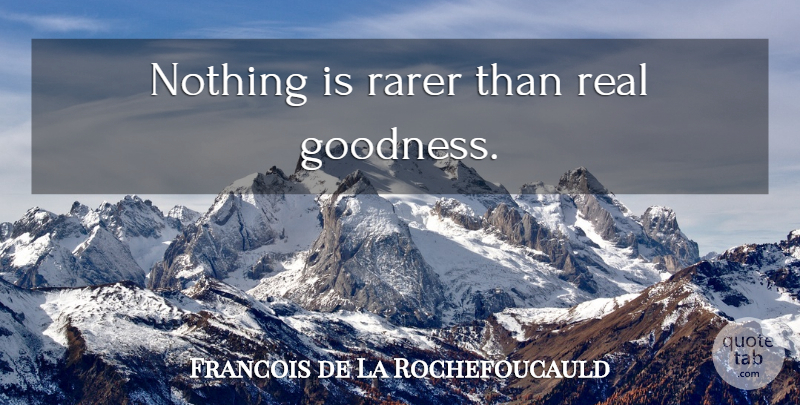 Francois de La Rochefoucauld Quote About Real, Goodness: Nothing Is Rarer Than Real...