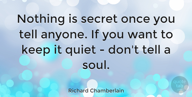 Richard Chamberlain Quote About Soul, Secret, Want: Nothing Is Secret Once You...
