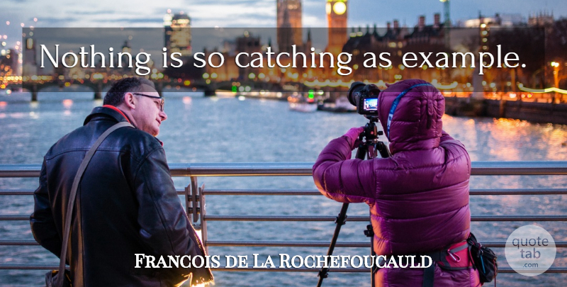 Francois de La Rochefoucauld Quote About Example, Catching: Nothing Is So Catching As...