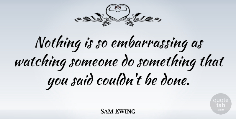 Sam Ewing Quote About Inspirational, Life And Love, Humorous: Nothing Is So Embarrassing As...