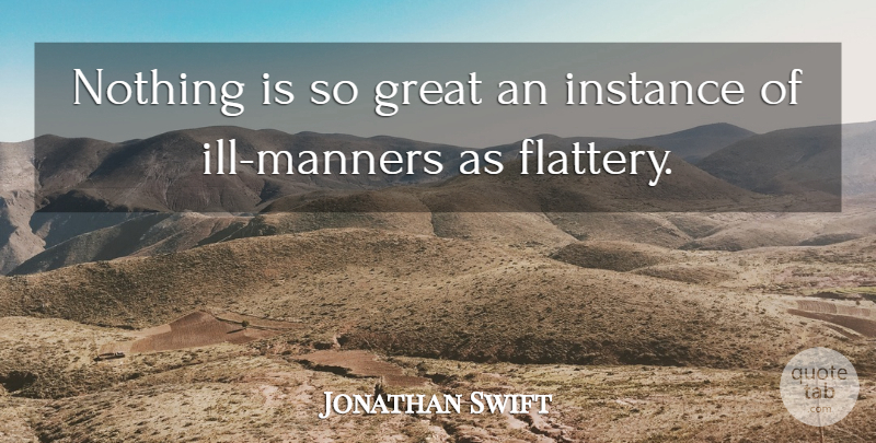 Jonathan Swift Quote About Flattery, Manners, Ill: Nothing Is So Great An...