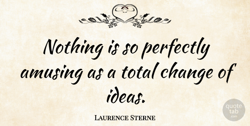 Laurence Sterne Quote About Change, Ideas, Literature: Nothing Is So Perfectly Amusing...