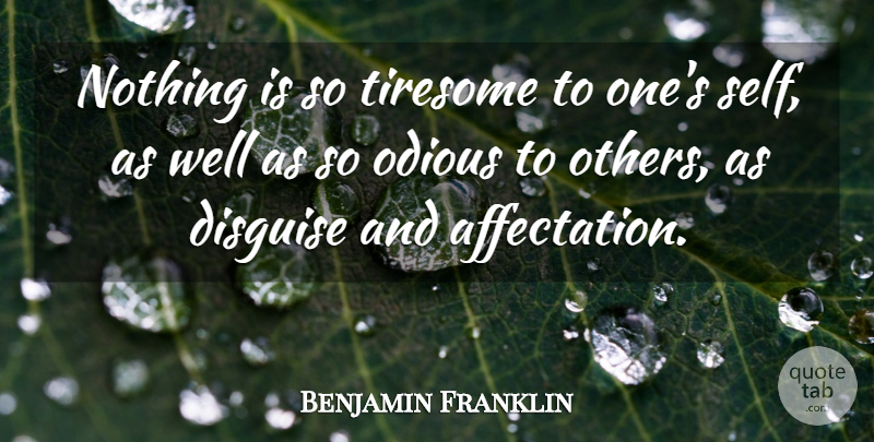 Benjamin Franklin Quote About Self, Individuality, Disguise: Nothing Is So Tiresome To...