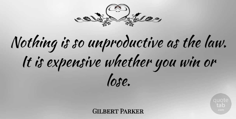 Gilbert Parker Quote About Winning, Law, Win Or Lose: Nothing Is So Unproductive As...