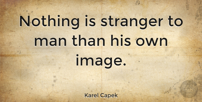 Karel Capek Quote About Men, Stranger: Nothing Is Stranger To Man...