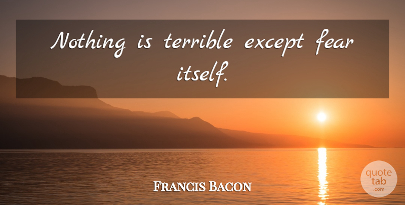 Francis Bacon Quote About Anticipation, Terrible: Nothing Is Terrible Except Fear...