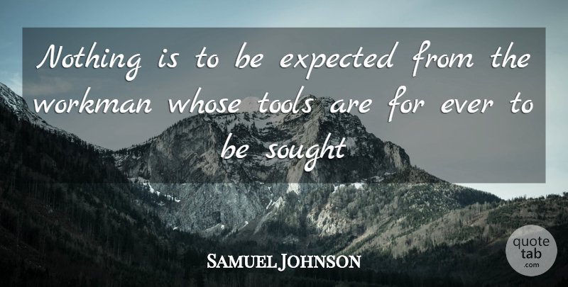 Samuel Johnson Quote About Expected, Sought, Tools, Whose, Workman: Nothing Is To Be Expected...